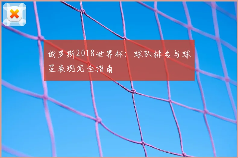 俄罗斯2018世界杯:球队排名与球星表现完全指南