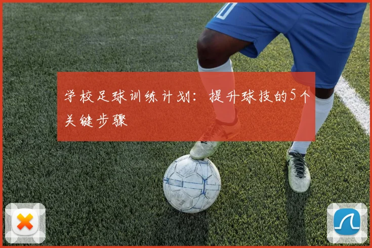 学校足球训练计划:提升球技的5个关键步骤