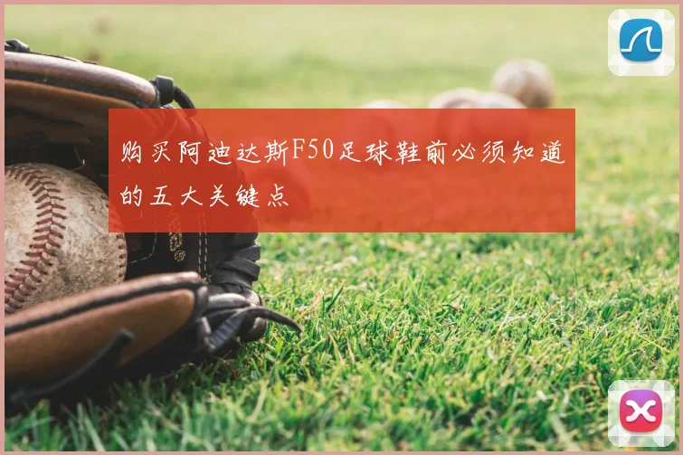 购买阿迪达斯F50足球鞋前必须知道的五大关键点