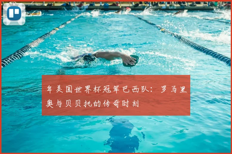 年美国世界杯冠军巴西队：罗马里奥与贝贝托的传奇时刻