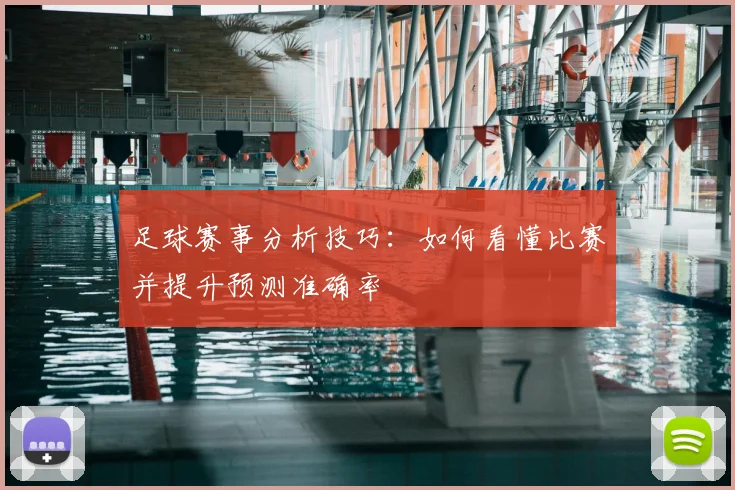 足球赛事分析技巧：如何看懂比赛并提升预测准确率