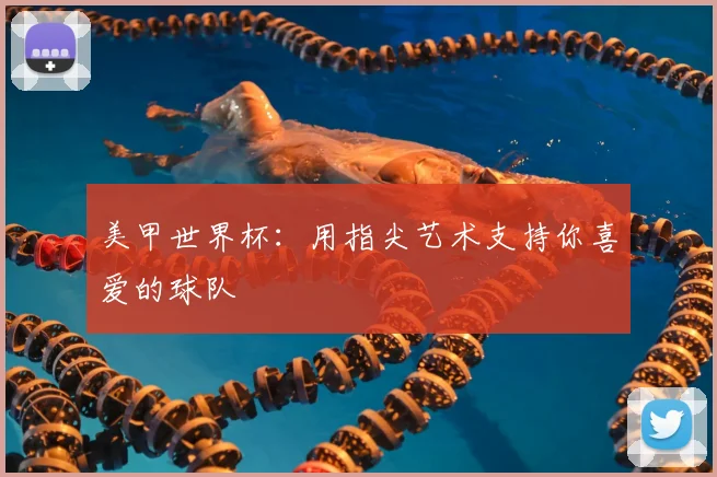 美甲世界杯:用指尖艺术支持你喜爱的球队